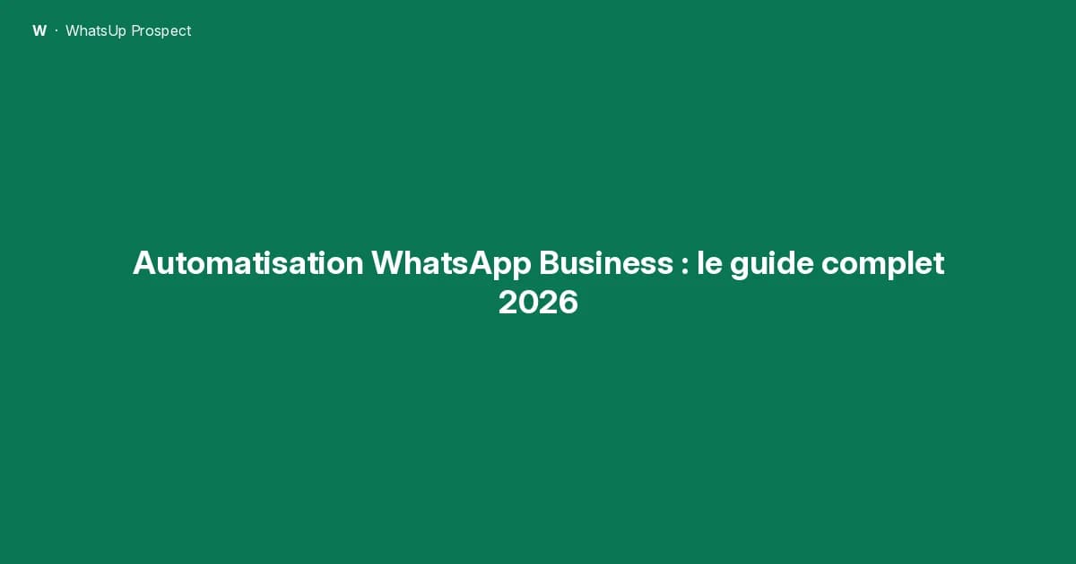 Automatisation WhatsApp Business : le guide complet 2026